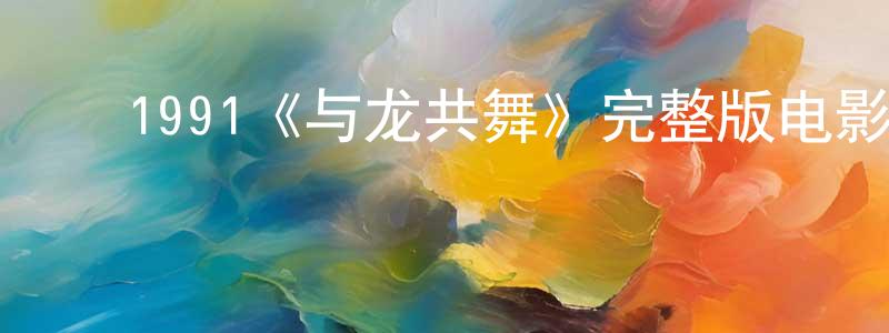﻿1991《与龙共舞》完整版电影/在线观看/百度云-美剧天堂 ﻿陈炳建的blog